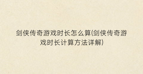 “剑侠传奇游戏时长怎么算(剑侠传奇游戏时长计算方法详解)