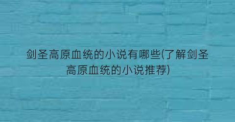 剑圣高原血统的小说有哪些(了解剑圣高原血统的小说推荐)