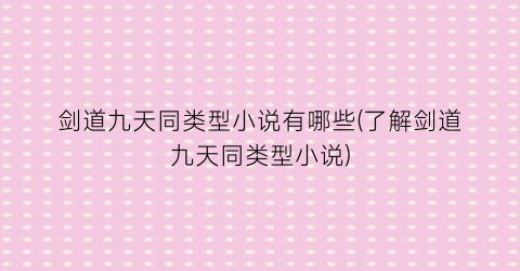 剑道九天同类型小说有哪些(了解剑道九天同类型小说)