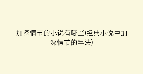 加深情节的小说有哪些(经典小说中加深情节的手法)