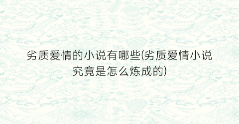 劣质爱情的小说有哪些(劣质爱情小说究竟是怎么炼成的)
