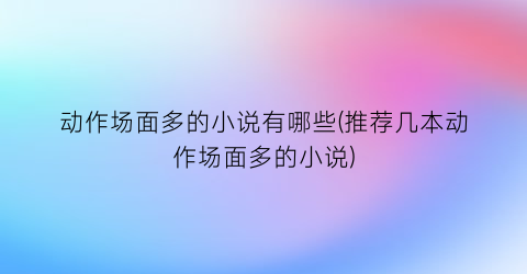 动作场面多的小说有哪些(推荐几本动作场面多的小说)