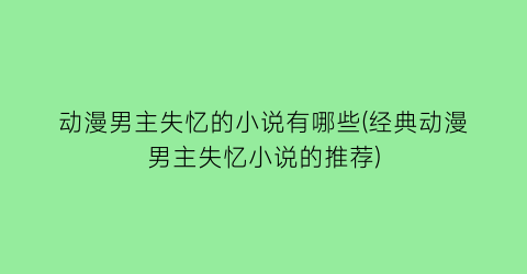 动漫男主失忆的小说有哪些(经典动漫男主失忆小说的推荐)