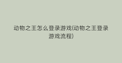 动物之王怎么登录游戏(动物之王登录游戏流程)