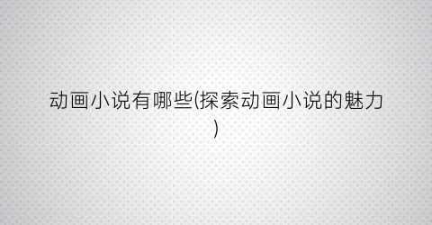 动画小说有哪些(探索动画小说的魅力)