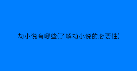 劫小说有哪些(了解劫小说的必要性)