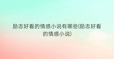 励志好看的情感小说有哪些(励志好看的情感小说)