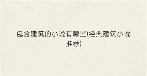 包含建筑的小说有哪些(经典建筑小说推荐)