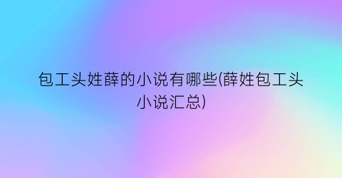 包工头姓薛的小说有哪些(薛姓包工头小说汇总)
