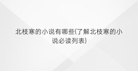 北枝寒的小说有哪些(了解北枝寒的小说必读列表)