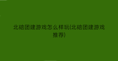 “北碚团建游戏怎么样玩(北碚团建游戏推荐)