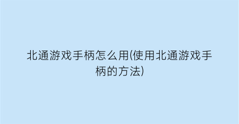 “北通游戏手柄怎么用(使用北通游戏手柄的方法)