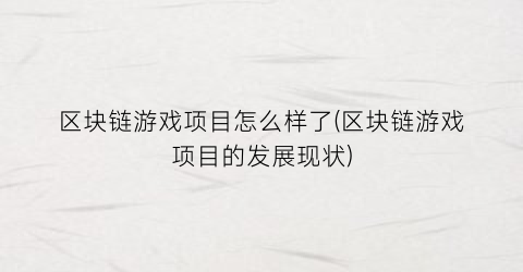 区块链游戏项目怎么样了(区块链游戏项目的发展现状)