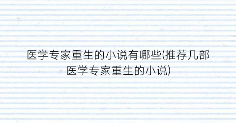 医学专家重生的小说有哪些(推荐几部医学专家重生的小说)