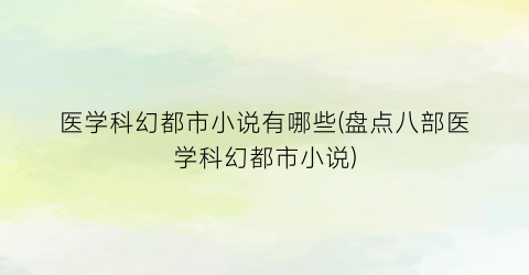 医学科幻都市小说有哪些(盘点八部医学科幻都市小说)