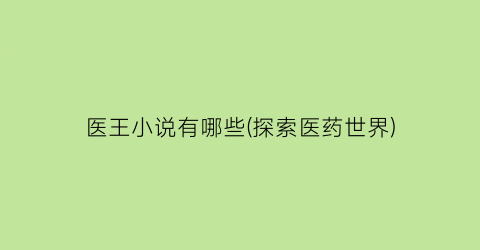 医王小说有哪些(探索医药世界)