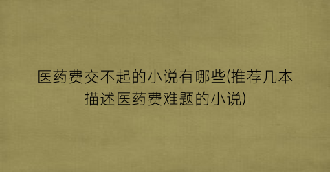 医药费交不起的小说有哪些(推荐几本描述医药费难题的小说)