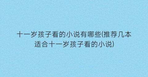 十一岁孩子看的小说有哪些(推荐几本适合十一岁孩子看的小说)