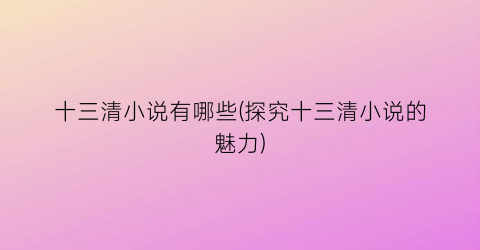 十三清小说有哪些(探究十三清小说的魅力)
