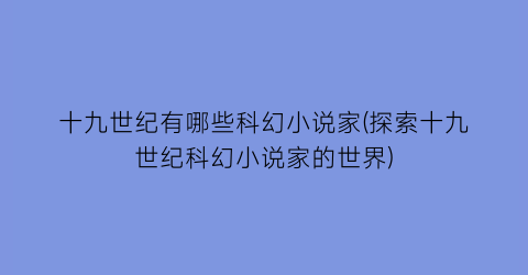 十九世纪有哪些科幻小说家(探索十九世纪科幻小说家的世界)