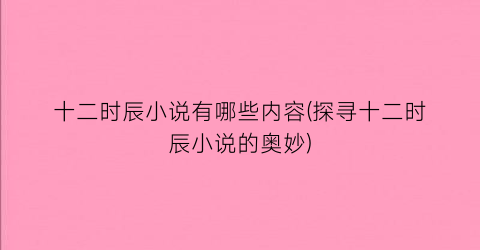 十二时辰小说有哪些内容(探寻十二时辰小说的奥妙)