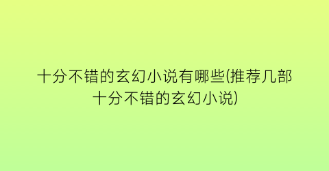 十分不错的玄幻小说有哪些(推荐几部十分不错的玄幻小说)