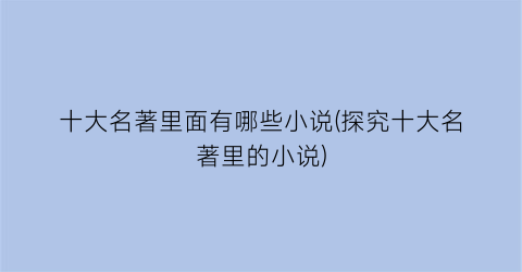 十大名著里面有哪些小说(探究十大名著里的小说)