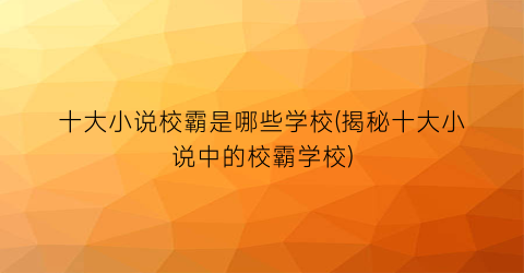 十大小说校霸是哪些学校(揭秘十大小说中的校霸学校)