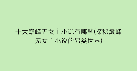 十大巅峰无女主小说有哪些(探秘巅峰无女主小说的另类世界)