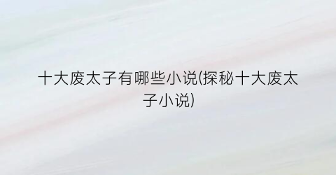 十大废太子有哪些小说(探秘十大废太子小说)