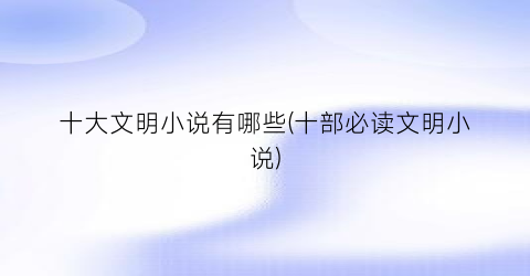 十大文明小说有哪些(十部必读文明小说)