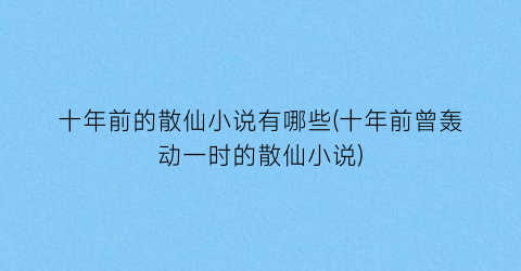 十年前的散仙小说有哪些(十年前曾轰动一时的散仙小说)
