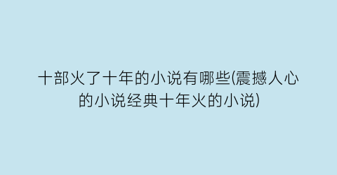 十部火了十年的小说有哪些(震撼人心的小说经典十年火的小说)
