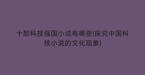 十部科技强国小说有哪些(探究中国科技小说的文化现象)