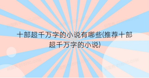 十部超千万字的小说有哪些(推荐十部超千万字的小说)