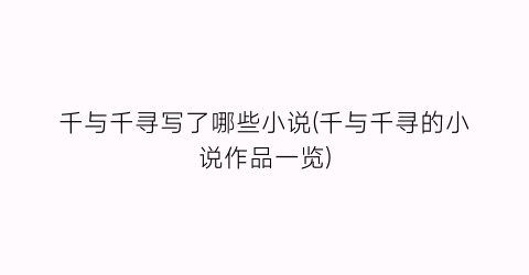 千与千寻写了哪些小说(千与千寻的小说作品一览)