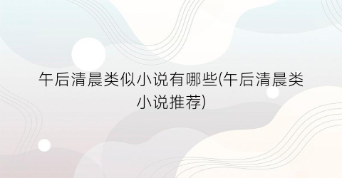 午后清晨类似小说有哪些(午后清晨类小说推荐)