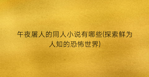 午夜屠人的同人小说有哪些(探索鲜为人知的恐怖世界)