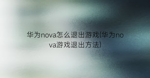 “华为nova怎么退出游戏(华为nova游戏退出方法)