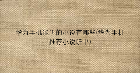 华为手机能听的小说有哪些(华为手机推荐小说听书)