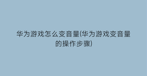 “华为游戏怎么变音量(华为游戏变音量的操作步骤)