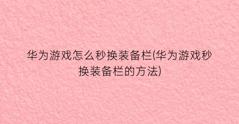 华为游戏怎么秒换装备栏(华为游戏秒换装备栏的方法)