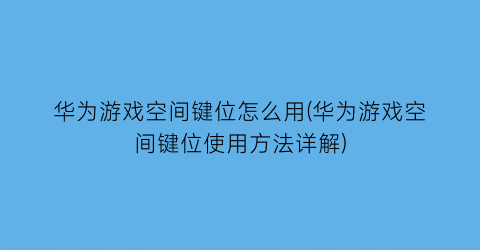 “华为游戏空间键位怎么用(华为游戏空间键位使用方法详解)