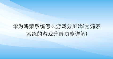 “华为鸿蒙系统怎么游戏分屏(华为鸿蒙系统的游戏分屏功能详解)