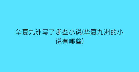 华夏九洲写了哪些小说(华夏九洲的小说有哪些)