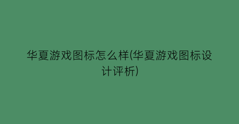 “华夏游戏图标怎么样(华夏游戏图标设计评析)