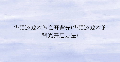 “华硕游戏本怎么开背光(华硕游戏本的背光开启方法)