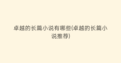 卓越的长篇小说有哪些(卓越的长篇小说推荐)