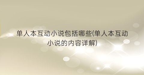 单人本互动小说包括哪些(单人本互动小说的内容详解)