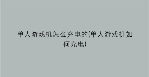 “单人游戏机怎么充电的(单人游戏机如何充电)